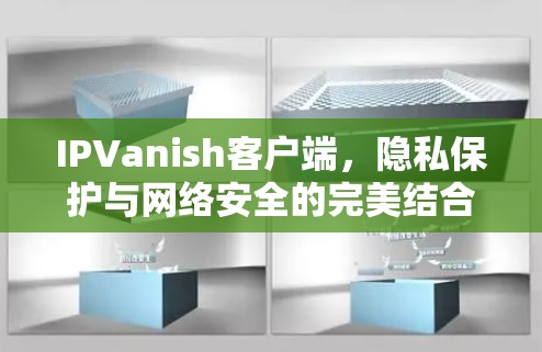 IPVanish客户端,隐私保护与网络安全的完美结合 IPVanish客户端,隐私保护与网络安全的完美结合