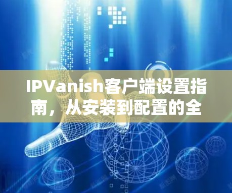 IPVanish客户端设置指南,从安装到配置的全步骤 IPVanish客户端设置指南,从安装到配置的全步骤