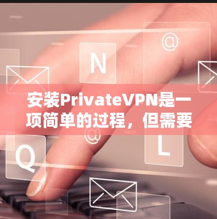 安装PrivateVPN是一项简单的过程，但需要按照以下步骤操作以确保顺利完成。如果你对某些步骤不确定，可以参考以下指南