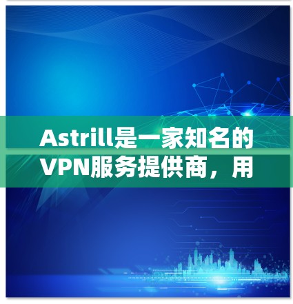 Astrill是一家知名的VPN服务提供商，用户可以通过其提供的软件或应用程序进行连接设置。以下是使用Astrill进行VPN连接的一般步骤