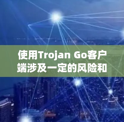 使用Trojan Go客户端涉及一定的风险和法律问题，建议谨慎处理。以下是使用Trojan Go客户端的分步指南，仅供信息参考