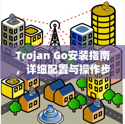 Trojan Go安装指南，详细配置与操作步骤
