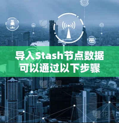 导入Stash节点数据可以通过以下步骤进行