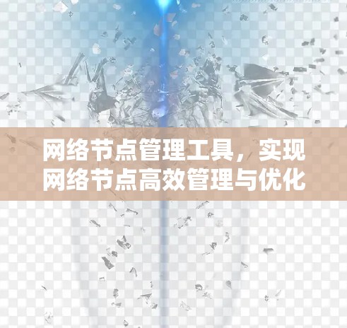 网络节点管理工具,实现网络节点高效管理与优化 网络节点管理工具,实现网络节点高效管理与优化