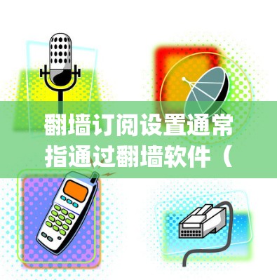 翻墙订阅设置通常指通过翻墙软件(如Shadowsocks、V2Ray+来绕过网络限制,访问被屏蔽的网站或服务。以下是常见的翻墙订阅设置步骤 翻墙订阅设置通常指通过翻墙软件(如Shadowsocks、V2Ray+来绕过网络限制,访问被屏蔽的网站或服务。以下是常见的翻墙订阅设置步骤