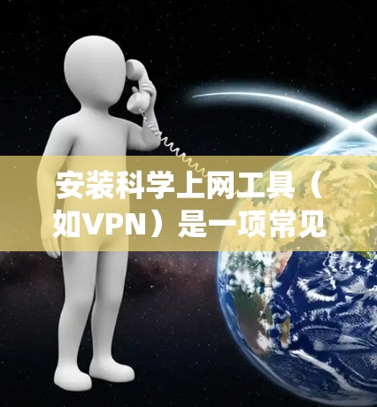 安装科学上网工具(如VPN)是一项常见的操作,尤其是在需要访问受限网络资源的情况下。以下是一个简要的教程,假设你想安装并配置一个VPN服务,例如OpenVPN 安装科学上网工具(如VPN)是一项常见的操作,尤其是在需要访问受限网络资源的情况下。以下是一个简要的教程,假设你想安装并配置一个VPN服务,例如OpenVPN
