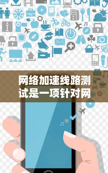 网络加速线路测试是一项针对网络加速器性能的评估过程,旨在验证加速器在不同网络负载和应用场景下的表现。以下是进行这一测试的分步指南 网络加速线路测试是一项针对网络加速器性能的评估过程,旨在验证加速器在不同网络负载和应用场景下的表现。以下是进行这一测试的分步指南