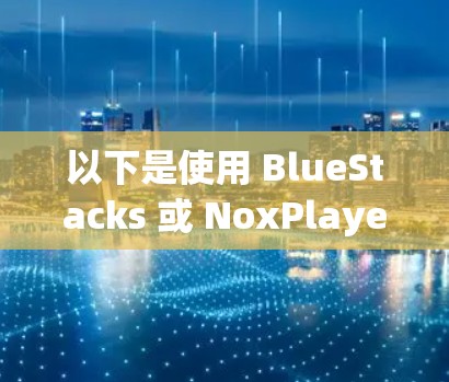 以下是使用 BlueStacks 或 NoxPlayer 的步骤 以下是使用 BlueStacks 或 NoxPlayer 的步骤