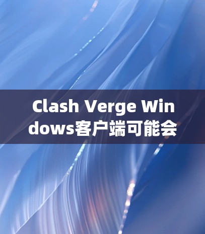 Clash Verge Windows客户端可能会遇到一些常见问题,以下是一些常见问题及其解决方法 Clash Verge Windows客户端可能会遇到一些常见问题,以下是一些常见问题及其解决方法