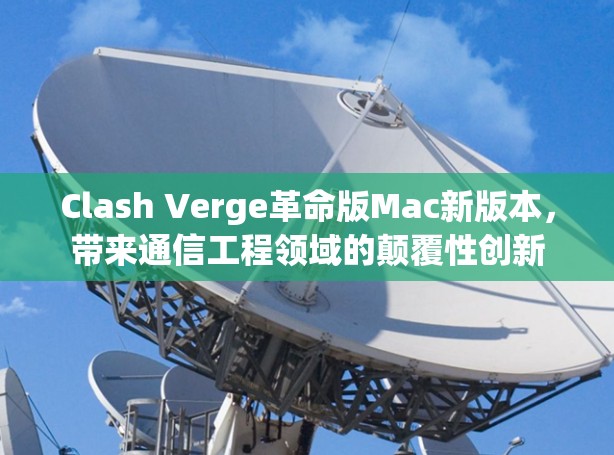 Clash Verge革命版Mac新版本,带来通信工程领域的颠覆性创新 Clash Verge革命版Mac新版本,带来通信工程领域的颠覆性创新