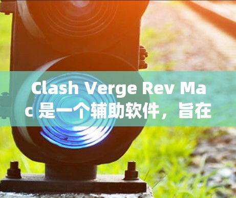 Clash Verge Rev Mac 是一个辅助软件,旨在提升游戏体验,主要用于网络游戏中的反抽丝、刷屏和自动提升等功能。以下是使用方法的详细步骤 Clash Verge Rev Mac 是一个辅助软件,旨在提升游戏体验,主要用于网络游戏中的反抽丝、刷屏和自动提升等功能。以下是使用方法的详细步骤