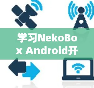 学习NekoBox Android开发教程 学习NekoBox Android开发教程
