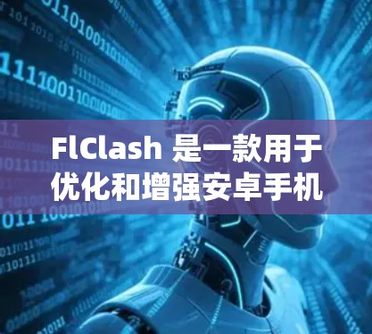 FlClash 是一款用于优化和增强安卓手机性能的应用程序,用户可以通过它来提升手机的运行速度、内存管理和系统性能。以下是使用 FlClash 的基本指南 FlClash 是一款用于优化和增强安卓手机性能的应用程序,用户可以通过它来提升手机的运行速度、内存管理和系统性能。以下是使用 FlClash 的基本指南