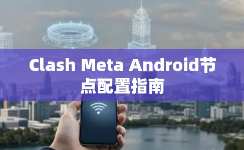 Clash Meta Android节点配置指南 Clash Meta Android节点配置指南