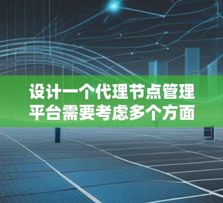 设计一个代理节点管理平台需要考虑多个方面,从用户管理到节点监控,再到安全和扩展功能。以下是一个系统化的设计方案 设计一个代理节点管理平台需要考虑多个方面,从用户管理到节点监控,再到安全和扩展功能。以下是一个系统化的设计方案