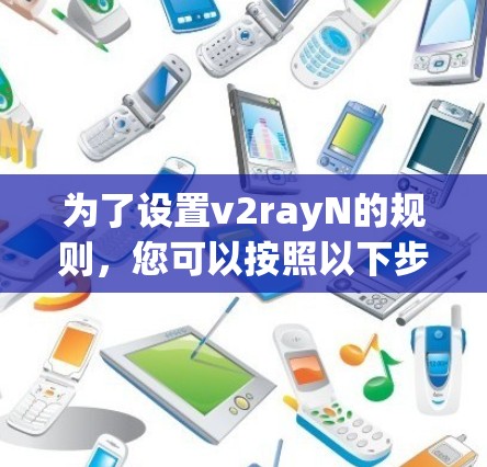 为了设置v2rayN的规则,您可以按照以下步骤操作 为了设置v2rayN的规则,您可以按照以下步骤操作