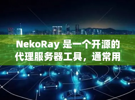 NekoRay 是一个开源的代理服务器工具,通常用于网络流量管理、防火墙、负载均衡等场景。以下是一些关于如何管理 NekoRay 的常见步骤和注意事项 NekoRay 是一个开源的代理服务器工具,通常用于网络流量管理、防火墙、负载均衡等场景。以下是一些关于如何管理 NekoRay 的常见步骤和注意事项