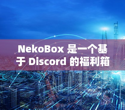 NekoBox 是一个基于 Discord 的福利箱 bot,主要用于通过互动消息和抽奖来增加社区的趣味性和参与度。以下是使用 NekoBox 客户端的基本教程 NekoBox 是一个基于 Discord 的福利箱 bot,主要用于通过互动消息和抽奖来增加社区的趣味性和参与度。以下是使用 NekoBox 客户端的基本教程