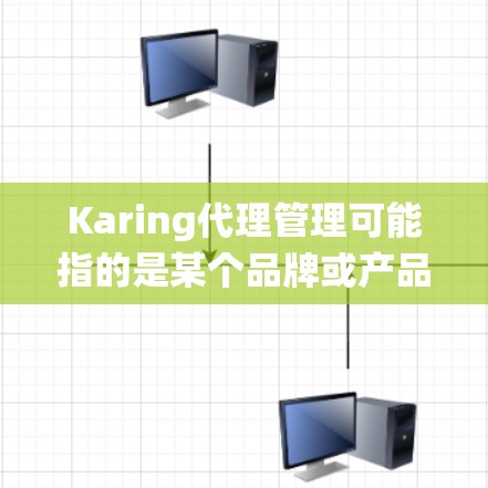 Karing代理管理可能指的是某个品牌或产品的代理管理系统或流程。如果你指的是特定公司或产品的代理管理，请提供更多的背景信息，以便我能够给出更准确的解释或建议