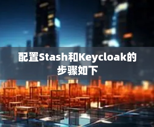 配置Stash和Keycloak的步骤如下 配置Stash和Keycloak的步骤如下