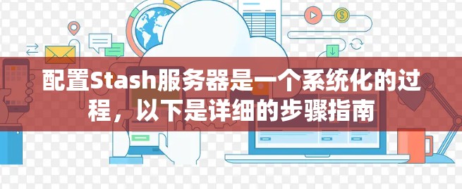 配置Stash服务器是一个系统化的过程,以下是详细的步骤指南 配置Stash服务器是一个系统化的过程,以下是详细的步骤指南