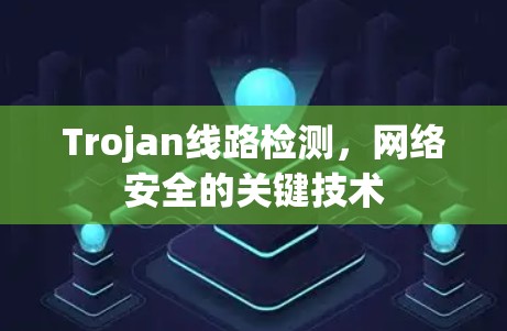 Trojan线路检测，网络安全的关键技术