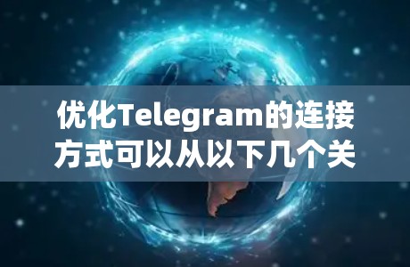 优化Telegram的连接方式可以从以下几个关键方面入手，以提升其性能和用户体验