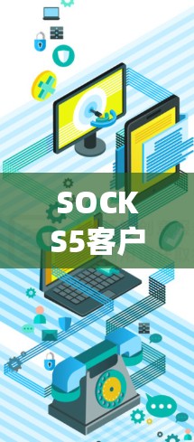 SOCKS5客户端是一个用于接入SOCKS5代理服务器的应用程序，主要用于隐私保护和网络防火墙绕过。以下是关于SOCKS5客户端的详细解释