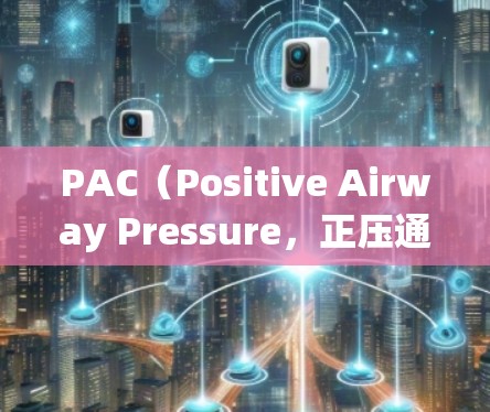 PAC(Positive Airway Pressure,正压通气)是一种用于支持呼吸的医疗技术,常用于治疗呼吸衰竭或呼吸困难的患者。以下是使用PAC的分步指南 PAC(Positive Airway Pressure,正压通气)是一种用于支持呼吸的医疗技术,常用于治疗呼吸衰竭或呼吸困难的患者。以下是使用PAC的分步指南