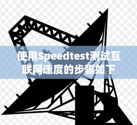 使用Speedtest测试互联网速度的步骤如下 使用Speedtest测试互联网速度的步骤如下