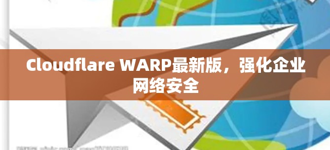 Cloudflare WARP最新版,强化企业网络安全 Cloudflare WARP最新版,强化企业网络安全