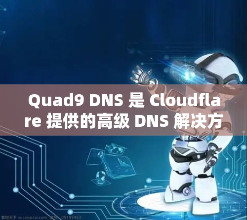Quad9 DNS 是 Cloudflare 提供的高级 DNS 解决方案，通过多方面的优化提升网络性能和安全性。以下是其主要优化点的详细总结