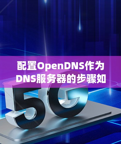 配置OpenDNS作为DNS服务器的步骤如下 配置OpenDNS作为DNS服务器的步骤如下
