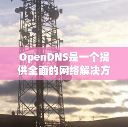 OpenDNS是一个提供全面的网络解决方案的公司,他们的服务包括DNS管理、网络安全、内容过滤和更多功能。以下是使用OpenDNS的基本方法和常见问题的解决方案 OpenDNS是一个提供全面的网络解决方案的公司,他们的服务包括DNS管理、网络安全、内容过滤和更多功能。以下是使用OpenDNS的基本方法和常见问题的解决方案