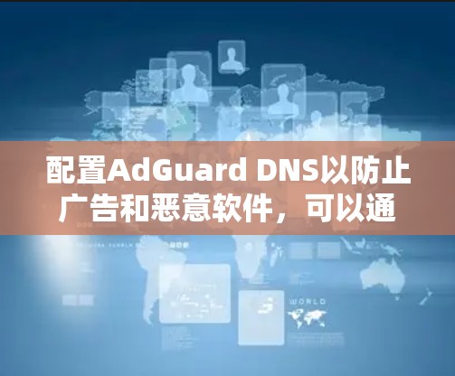 配置AdGuard DNS以防止广告和恶意软件，可以通过以下步骤进行