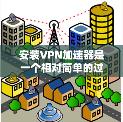 安装VPN加速器是一个相对简单的过程,但需要仔细按照步骤操作以确保成功。如果你遵循以下步骤,你应该能够顺利完成安装并配置VPN加速器 安装VPN加速器是一个相对简单的过程,但需要仔细按照步骤操作以确保成功。如果你遵循以下步骤,你应该能够顺利完成安装并配置VPN加速器