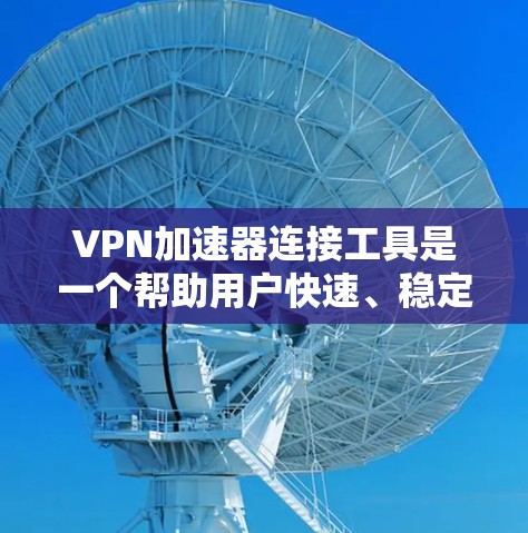 VPN加速器连接工具是一个帮助用户快速、稳定地连接VPN服务器的软件，适用于多种网络环境。以下是对不同VPN加速器工具的详细分析和建议