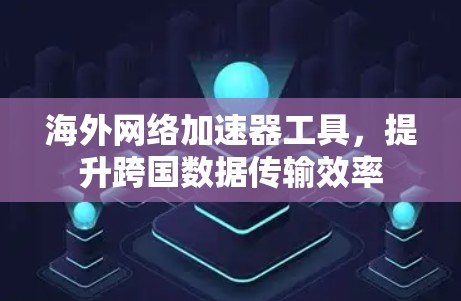 海外网络加速器工具，提升跨国数据传输效率