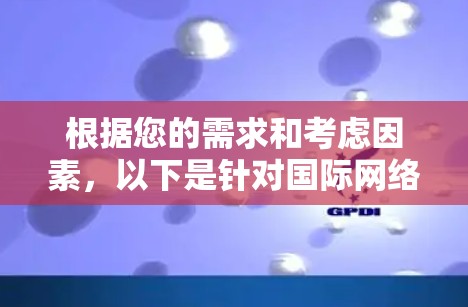 根据您的需求和考虑因素，以下是针对国际网络加速器的推荐和下载指南