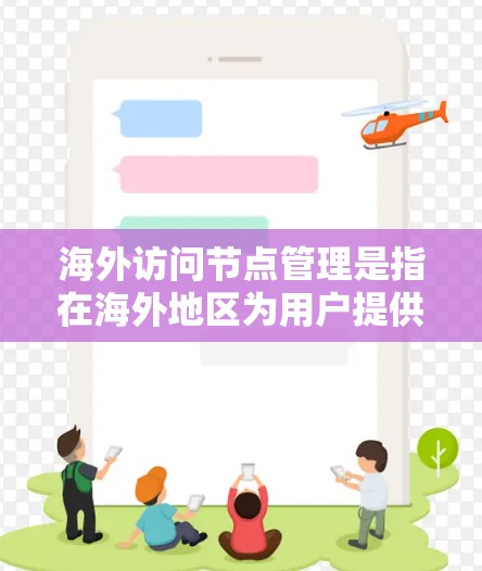 海外访问节点管理是指在海外地区为用户提供服务的节点的管理，通常涉及网络、安全、性能优化等多个方面。以下是一些关键点和建议，帮助您有效管理海外访问节点