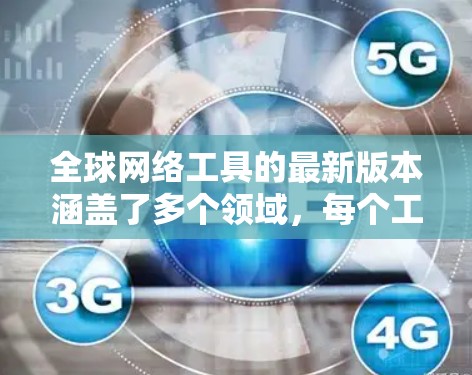 全球网络工具的最新版本涵盖了多个领域，每个工具都有其独特的发展和改进。以下是对这些工具的总结
