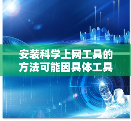 安装科学上网工具的方法可能因具体工具而异，但通常涉及以下步骤