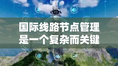 国际线路节点管理是一个复杂而关键的任务,涉及多个方面的综合考量。以下是对这一管理领域的总结和分点说明 国际线路节点管理是一个复杂而关键的任务,涉及多个方面的综合考量。以下是对这一管理领域的总结和分点说明