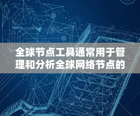 全球节点工具通常用于管理和分析全球网络节点的地理信息,可能需要从官方网站或指定渠道下载。以下是步骤指南 全球节点工具通常用于管理和分析全球网络节点的地理信息,可能需要从官方网站或指定渠道下载。以下是步骤指南