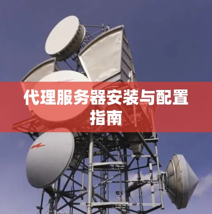 代理服务器安装与配置指南 代理服务器安装与配置指南