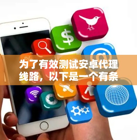 为了有效测试安卓代理线路，以下是一个有条理的测试计划和步骤