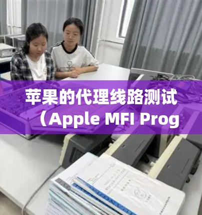 苹果的代理线路测试(Apple MFI Program)是苹果公司为其产品设计的测试流程,主要用于验证外部设备和服务是否符合苹果的产品规范和要求。以下是关于苹果代理线路测试的一些详细信息 苹果的代理线路测试(Apple MFI Program)是苹果公司为其产品设计的测试流程,主要用于验证外部设备和服务是否符合苹果的产品规范和要求。以下是关于苹果代理线路测试的一些详细信息