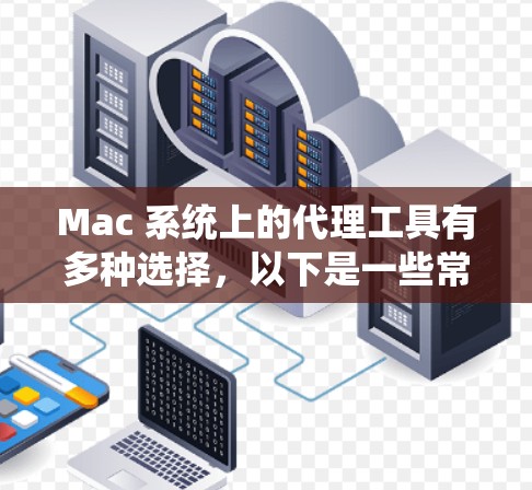 Mac 系统上的代理工具有多种选择,以下是一些常用的代理工具及其最新版本信息 Mac 系统上的代理工具有多种选择,以下是一些常用的代理工具及其最新版本信息