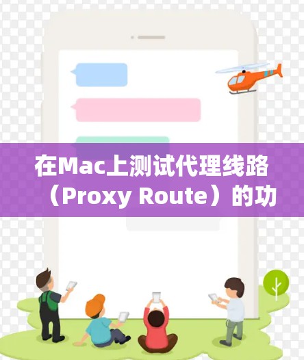在Mac上测试代理线路(Proxy Route)的功能,可以从以下几个方面进行检查和测试 在Mac上测试代理线路(Proxy Route)的功能,可以从以下几个方面进行检查和测试