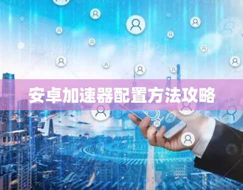 安卓加速器配置方法攻略 安卓加速器配置方法攻略